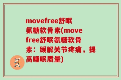 movefree舒眠氨糖软骨素(movefree舒眠氨糖软骨素：缓解关节疼痛，提高睡眠质量)