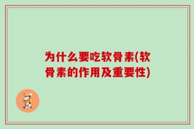 为什么要吃软骨素(软骨素的作用及重要性)