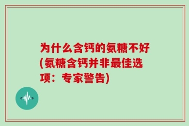 为什么含钙的氨糖不好(氨糖含钙并非最佳选项：专家警告)