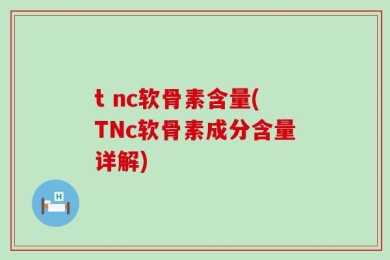 t nc软骨素含量(TNc软骨素成分含量详解)