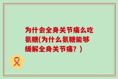 为什会全身关节痛么吃氨糖(为什么氨糖能够缓解全身关节痛？)