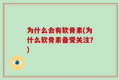 为什么会有软骨素(为什么软骨素备受关注？)