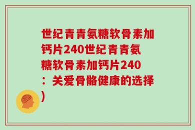 世纪青青氨糖软骨素加钙片240世纪青青氨糖软骨素加钙片240：关爱骨骼健康的选择)