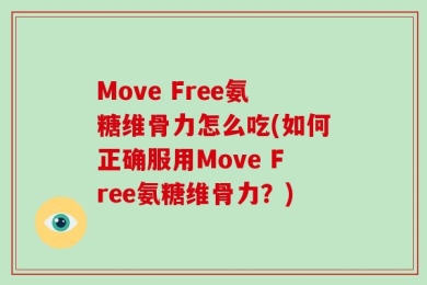Move Free氨糖维骨力怎么吃(如何正确服用Move Free氨糖维骨力？)