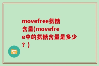 movefree氨糖含量(movefree中的氨糖含量是多少？)