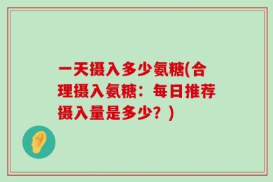 一天摄入多少氨糖(合理摄入氨糖：每日推荐摄入量是多少？)