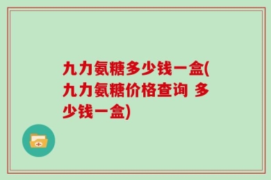 九力氨糖多少钱一盒(九力氨糖价格查询 多少钱一盒)