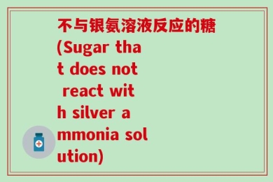 不与银氨溶液反应的糖(Sugar that does not react with silver ammonia solution)