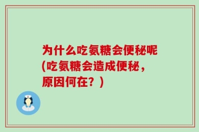 为什么吃氨糖会便秘呢(吃氨糖会造成便秘，原因何在？)