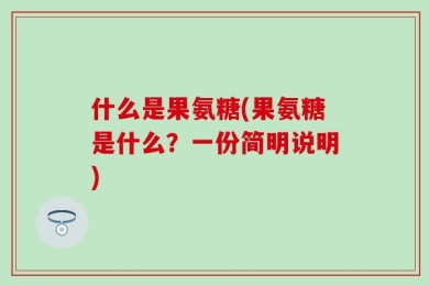 什么是果氨糖(果氨糖是什么？一份简明说明)
