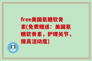 free美国氨糖软骨素(免费赠送：美国氨糖软骨素，护理关节，提高活动度)