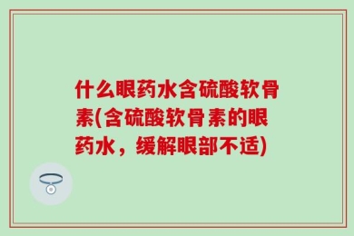 什么眼药水含硫酸软骨素(含硫酸软骨素的眼药水，缓解眼部不适)