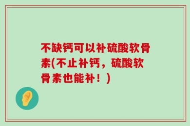 不缺钙可以补硫酸软骨素(不止补钙，硫酸软骨素也能补！)