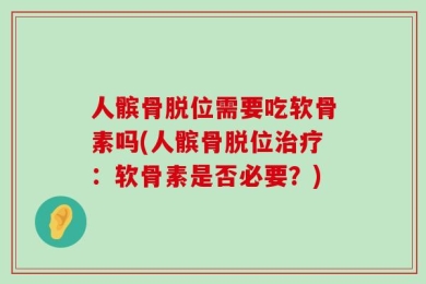 人髌骨脱位需要吃软骨素吗(人髌骨脱位治疗：软骨素是否必要？)