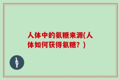 人体中的氨糖来源(人体如何获得氨糖？)