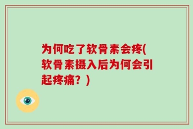 为何吃了软骨素会疼(软骨素摄入后为何会引起疼痛？)