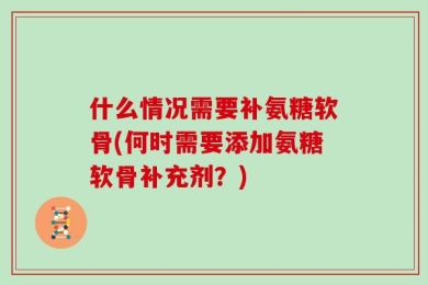 什么情况需要补氨糖软骨(何时需要添加氨糖软骨补充剂？)