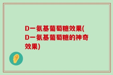 D一氨基葡萄糖效果(D一氨基葡萄糖的神奇效果)