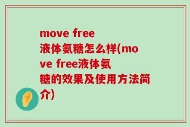 move free 液体氨糖怎么样(move free液体氨糖的效果及使用方法简介)