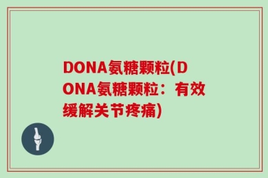 DONA氨糖颗粒(DONA氨糖颗粒：有效缓解关节疼痛)