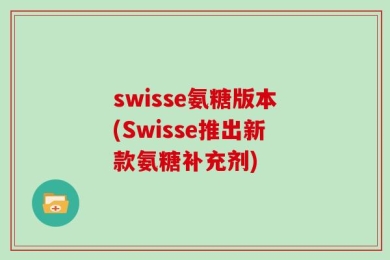 swisse氨糖版本(Swisse推出新款氨糖补充剂)