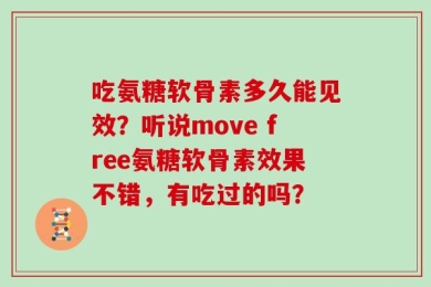 吃氨糖软骨素多久能见效？听说move free氨糖软骨素效果不错，有吃过的吗？