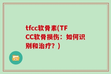 tfcc软骨素(TFCC软骨损伤：如何识别和治疗？)