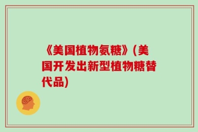 《美国植物氨糖》(美国开发出新型植物糖替代品)
