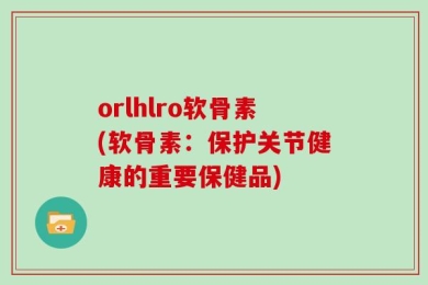 orlhlro软骨素(软骨素：保护关节健康的重要保健品)