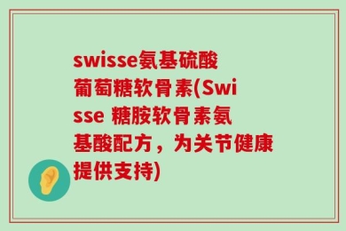 swisse氨基硫酸葡萄糖软骨素(Swisse 糖胺软骨素氨基酸配方，为关节健康提供支持)