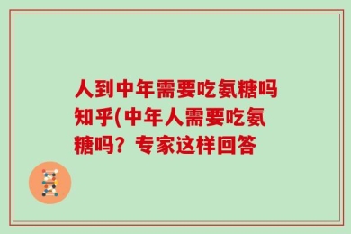 人到中年需要吃氨糖吗知乎(中年人需要吃氨糖吗？专家这样回答