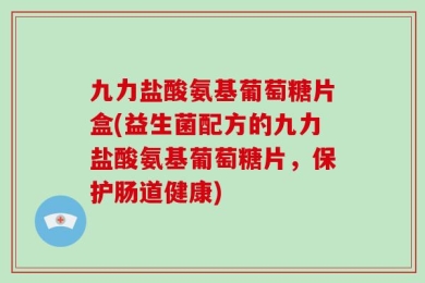九力盐酸氨基葡萄糖片盒(益生菌配方的九力盐酸氨基葡萄糖片，保护肠道健康)