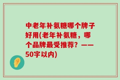中老年补氨糖哪个牌子好用(老年补氨糖，哪个品牌最受推荐？——50字以内)