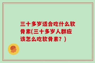 三十多岁适合吃什么软骨素(三十多岁人群应该怎么吃软骨素？)