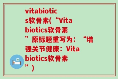 vitabiotics软骨素(“Vitabiotics软骨素”原标题重写为：“增强关节健康：Vitabiotics软骨素”)