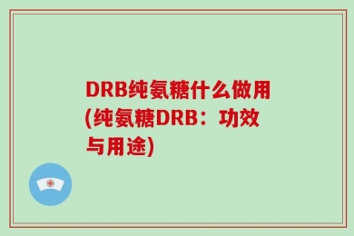 DRB纯氨糖什么做用(纯氨糖DRB：功效与用途)