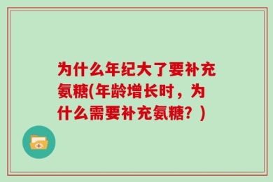 为什么年纪大了要补充氨糖(年龄增长时，为什么需要补充氨糖？)