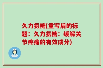 久力氨糖(重写后的标题：久力氨糖：缓解关节疼痛的有效成分)