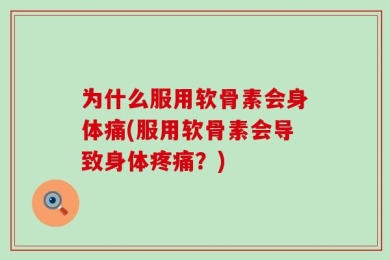 为什么服用软骨素会身体痛(服用软骨素会导致身体疼痛？)