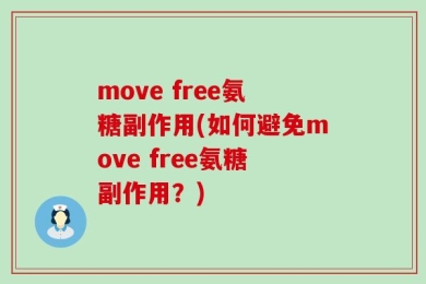 move free氨糖副作用(如何避免move free氨糖副作用？)