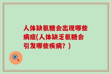 人体缺氨糖会出现哪些病症(人体缺乏氨糖会引发哪些疾病？)