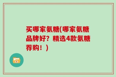 买哪家氨糖(哪家氨糖品牌好？精选4款氨糖荐购！)