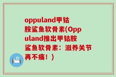 oppuland甲钴胺鲨鱼软骨素(Oppuland推出甲钴胺鲨鱼软骨素：滋养关节再不痛！)