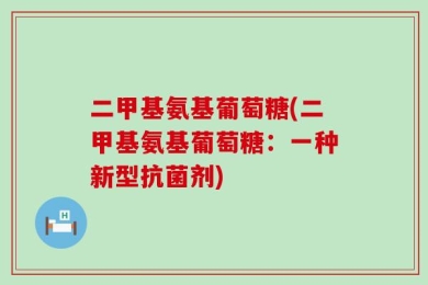 二甲基氨基葡萄糖(二甲基氨基葡萄糖：一种新型抗菌剂)