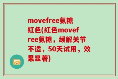 movefree氨糖红色(红色movefree氨糖，缓解关节不适，50天试用，效果显著)