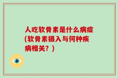人吃软骨素是什么病症(软骨素摄入与何种疾病相关？)