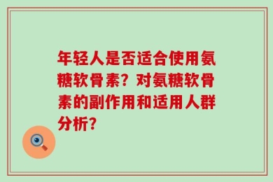 年轻人是否适合使用氨糖软骨素？对氨糖软骨素的副作用和适用人群分析？
