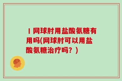 丨网球肘用盐酸氨糖有用吗(网球肘可以用盐酸氨糖治疗吗？)