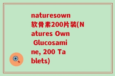 naturesown软骨素200片装(Natures Own Glucosamine, 200 Tablets)