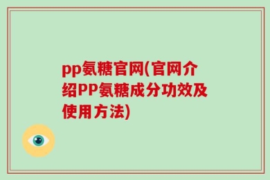 pp氨糖官网(官网介绍PP氨糖成分功效及使用方法)